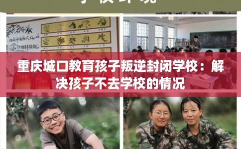 重庆城口教育孩子叛逆封闭学校：解决孩子不去学校的情况
