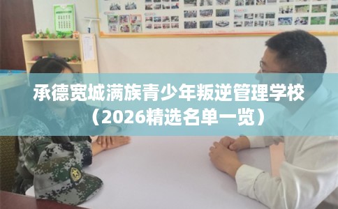 承德宽城满族青少年叛逆管理学校（2026精选名单一览）