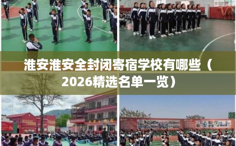 淮安淮安全封闭寄宿学校有哪些（2026精选名单一览）
