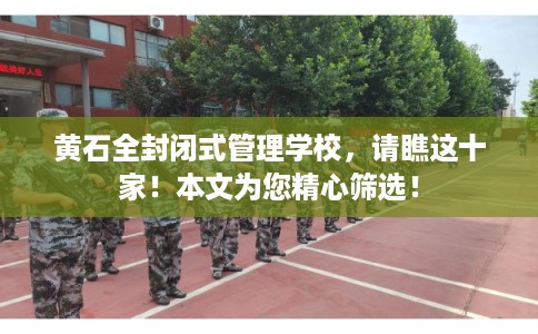黄石全封闭式管理学校，请瞧这十家！本文为您精心筛选！