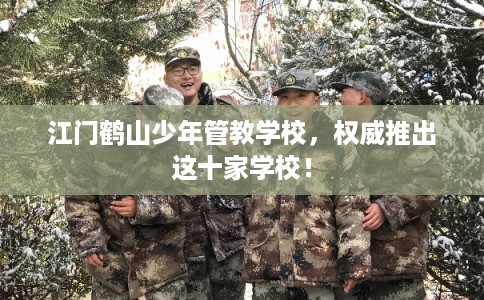 江门鹤山少年管教学校，权威推出这十家学校！
