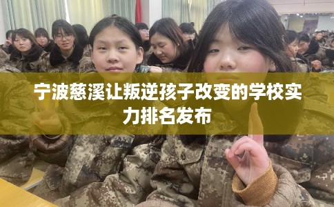 宁波慈溪让叛逆孩子改变的学校实力排名发布