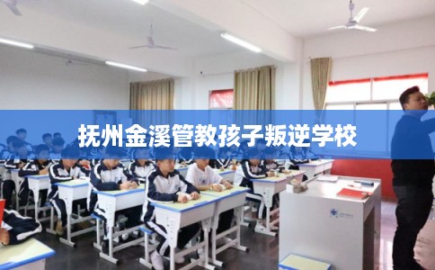 抚州金溪管教孩子叛逆学校