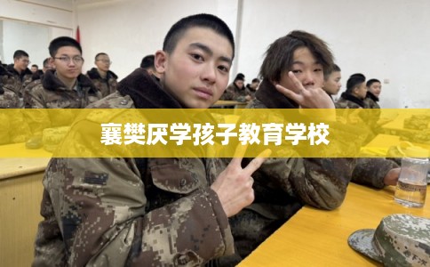 襄樊厌学孩子教育学校