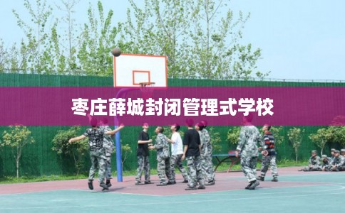 枣庄薛城封闭管理式学校