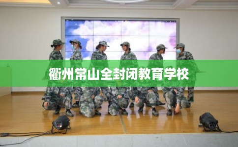 衢州常山全封闭教育学校