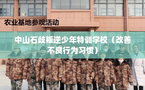 中山石歧叛逆少年特训学校(改善不良行为习惯) 中山石歧叛逆少年特训学校(改善不良行为习惯)