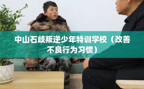 中山石歧叛逆少年特训学校（改善不良行为习惯）