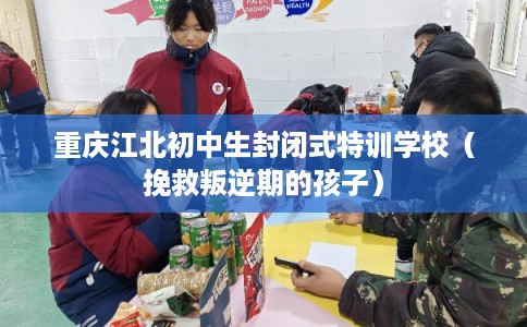 重庆江北初中生封闭式特训学校(挽救叛逆期的孩子) 重庆江北初中生封闭式特训学校(挽救叛逆期的孩子)
