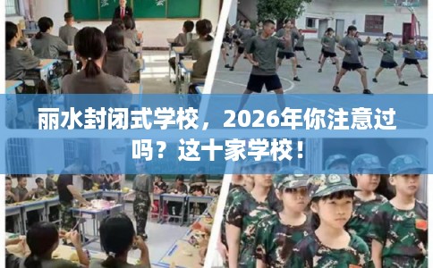 丽水封闭式学校,2026年你注意过吗?这十家学校! 丽水封闭式学校,2026年你注意过吗?这十家学校!