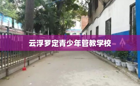 云浮罗定青少年管教学校