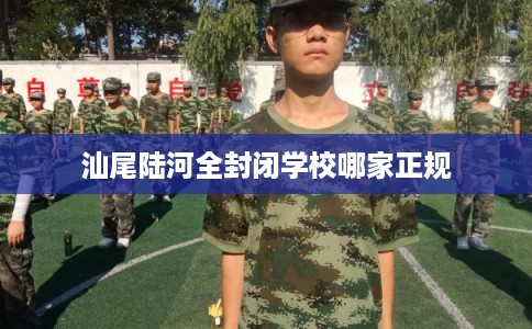 汕尾陆河全封闭学校哪家正规