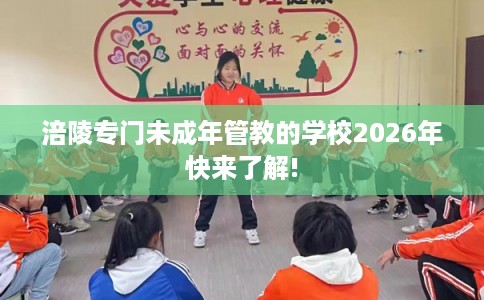 涪陵专门未成年管教的学校2026年快来了解!