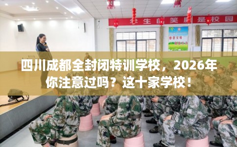 四川成都全封闭特训学校,2026年你注意过吗?这十家学校! 四川成都全封闭特训学校,2026年你注意过吗?这十家学校!