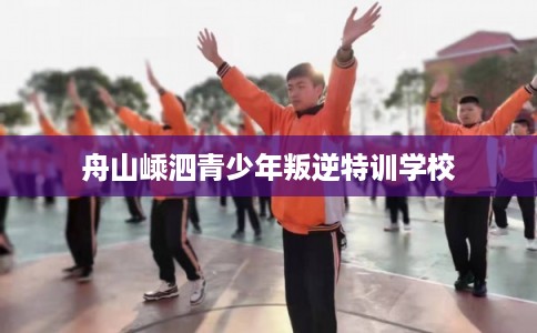 舟山嵊泗青少年叛逆特训学校