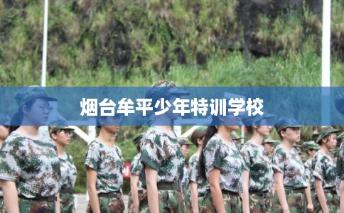 烟台牟平少年特训学校