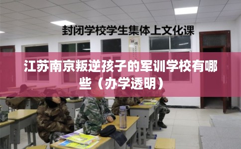 江苏南京叛逆孩子的军训学校有哪些（办学透明）