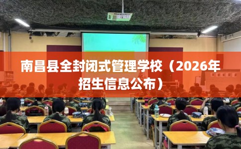 南昌县全封闭式管理学校（2026年招生信息公布）