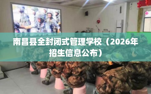 南昌县全封闭式管理学校（2026年招生信息公布）