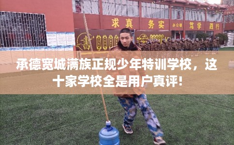 承德宽城满族正规少年特训学校，这十家学校全是用户真评!