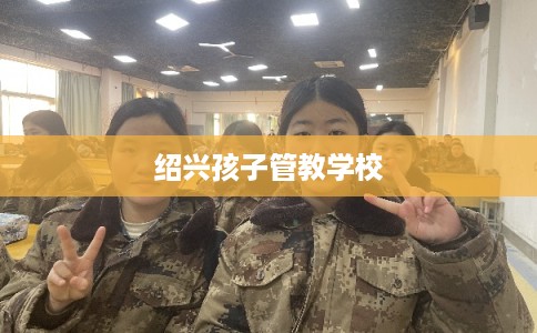 绍兴孩子管教学校