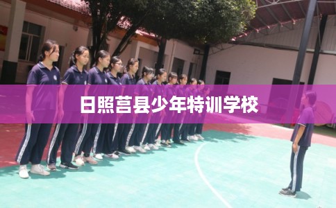 日照莒县少年特训学校