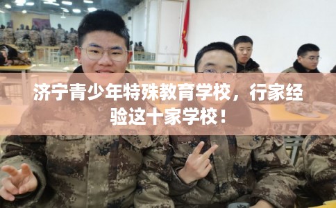 济宁青少年特殊教育学校,行家经验这十家学校! 济宁青少年特殊教育学校,行家经验这十家学校!