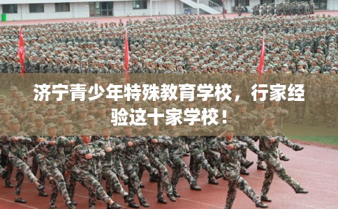 济宁青少年特殊教育学校，行家经验这十家学校！