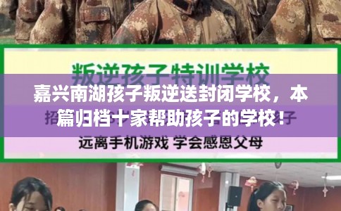 嘉兴南湖孩子叛逆送封闭学校，本篇归档十家帮助孩子的学校！