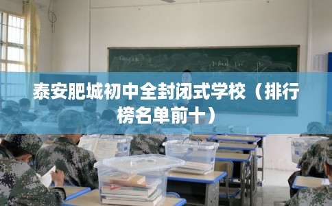 泰安肥城初中全封闭式学校(排行榜名单前十) 泰安肥城初中全封闭式学校(排行榜名单前十)