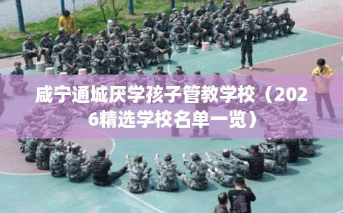 咸宁通城厌学孩子管教学校（2026精选学校名单一览）