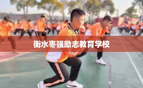 衡水枣强励志教育学校 衡水枣强励志教育学校