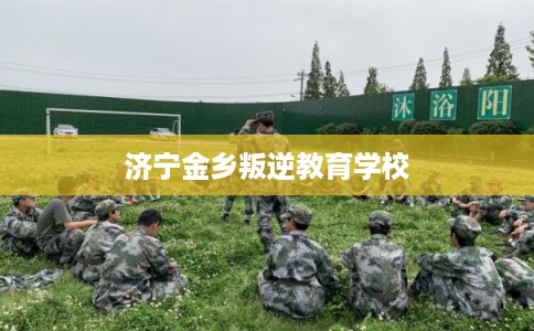 济宁金乡叛逆教育学校