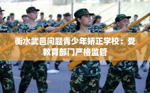衡水武邑问题青少年矫正学校：受教育部门严格监管