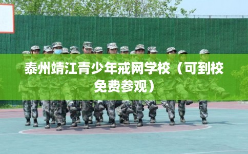 泰州靖江青少年戒网学校（可到校免费参观）