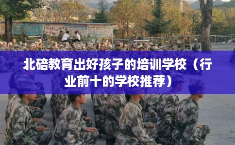 北碚教育出好孩子的培训学校(行业前十的学校推荐) 北碚教育出好孩子的培训学校(行业前十的学校推荐)