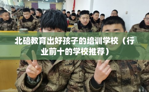 北碚教育出好孩子的培训学校（行业前十的学校推荐）