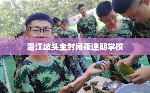 湛江坡头全封闭叛逆期学校