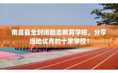 南昌县全封闭励志教育学校，分享当地优秀的十家学校！