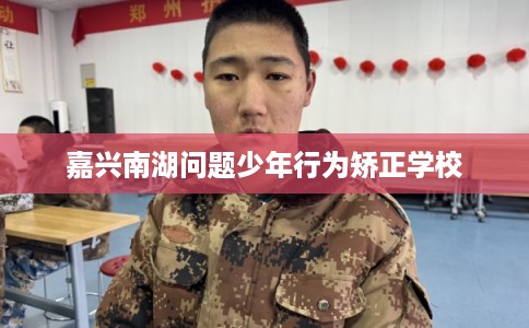 嘉兴南湖问题少年行为矫正学校
