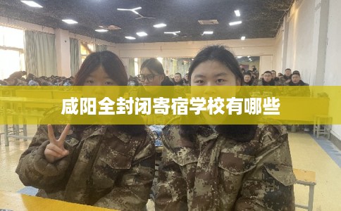 咸阳全封闭寄宿学校有哪些 咸阳全封闭寄宿学校有哪些