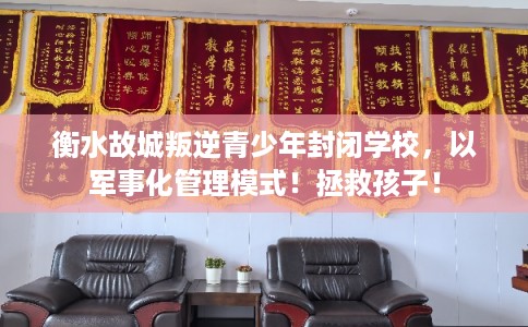 衡水故城叛逆青少年封闭学校，以军事化管理模式！拯救孩子！