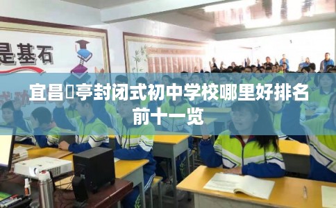 宜昌猇亭封闭式初中学校哪里好排名前十一览