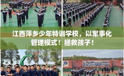 江西萍乡少年特训学校，以军事化管理模式！拯救孩子！