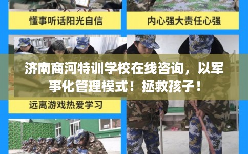 济南商河特训学校在线咨询，以军事化管理模式！拯救孩子！