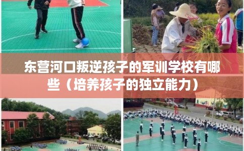 东营河口叛逆孩子的军训学校有哪些(培养孩子的独立能力) 东营河口叛逆孩子的军训学校有哪些(培养孩子的独立能力)