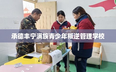 承德丰宁满族青少年叛逆管理学校