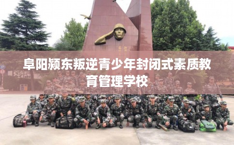 阜阳颍东叛逆青少年封闭式素质教育管理学校