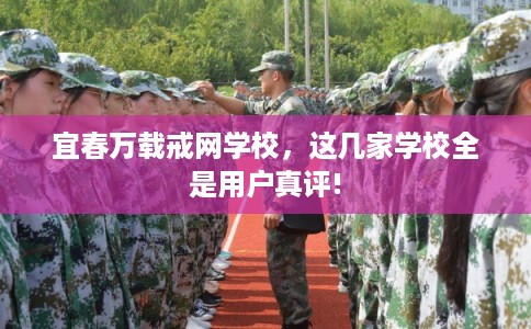 宜春万载戒网学校，这几家学校全是用户真评!