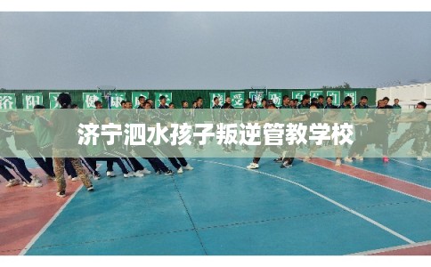 济宁泗水孩子叛逆管教学校